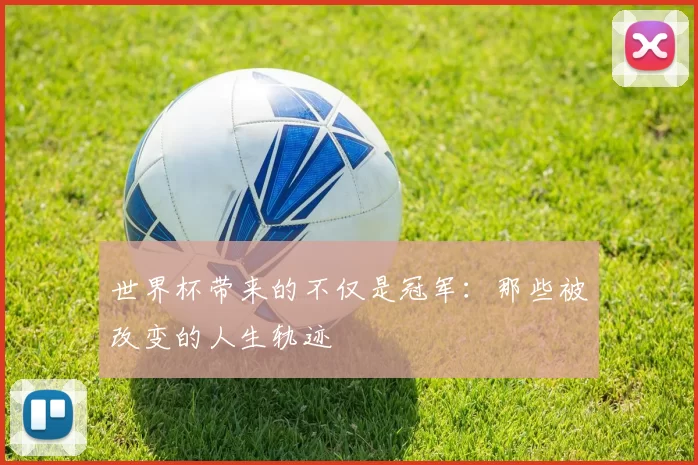 世界杯带来的不仅是冠军：那些被改变的人生轨迹