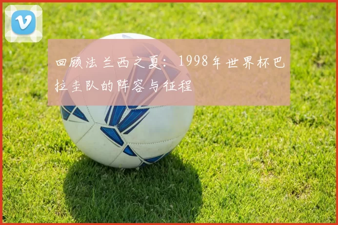 回顾法兰西之夏:1998年世界杯巴拉圭队的阵容与征程