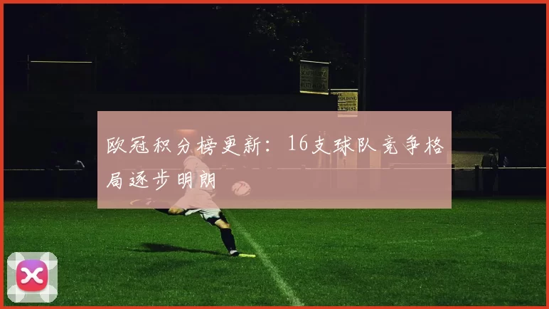 欧冠积分榜更新：16支球队竞争格局逐步明朗
