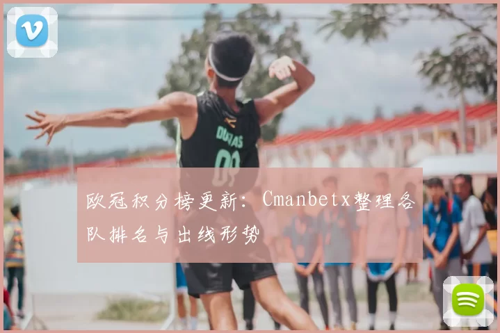 欧冠积分榜更新:Cmanbetx整理各队排名与出线形势