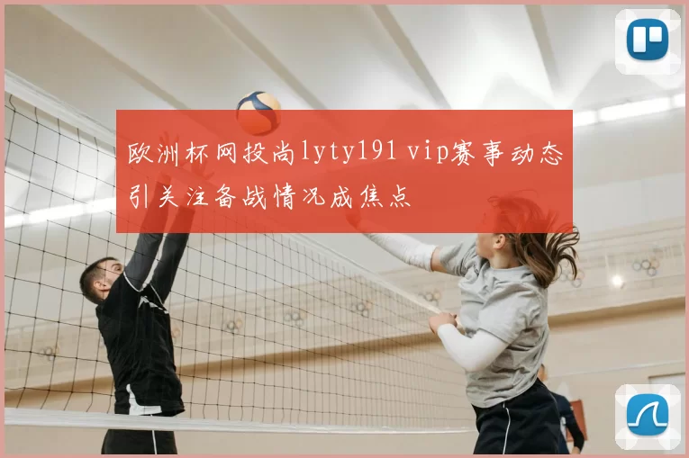欧洲杯网投尚lyty191 vip赛事动态引关注备战情况成焦点
