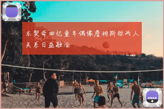 东契奇回忆童年偶像詹姆斯称两人关系日益融洽