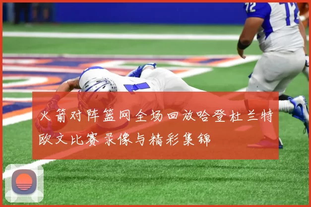 火箭对阵篮网全场回放哈登杜兰特欧文比赛录像与精彩集锦