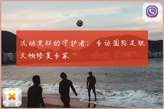 流动奖杯的守护者:专访国际足联文物修复专家