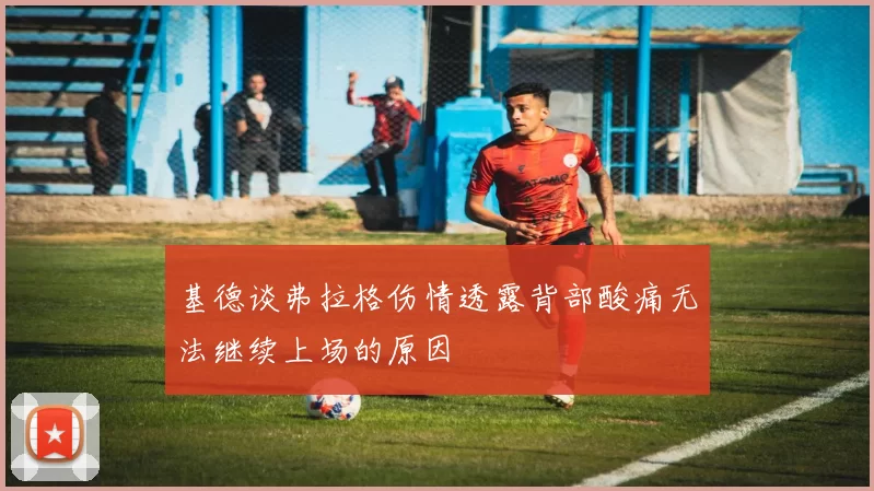 基德谈弗拉格伤情透露背部酸痛无法继续上场的原因