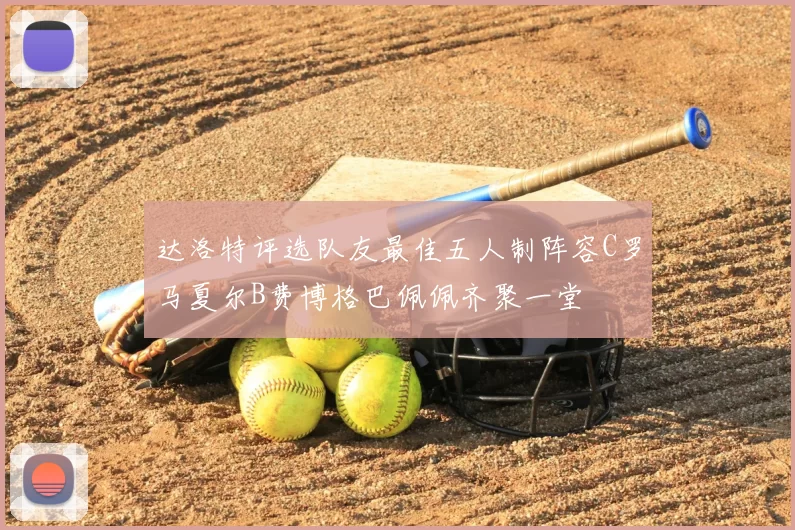 达洛特评选队友最佳五人制阵容C罗马夏尔B费博格巴佩佩齐聚一堂
