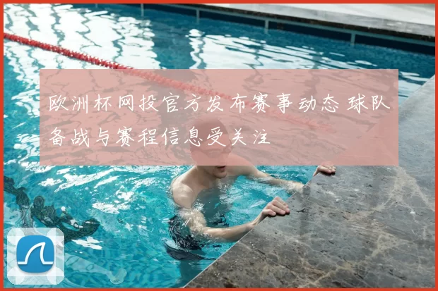 欧洲杯网投官方发布赛事动态 球队备战与赛程信息受关注