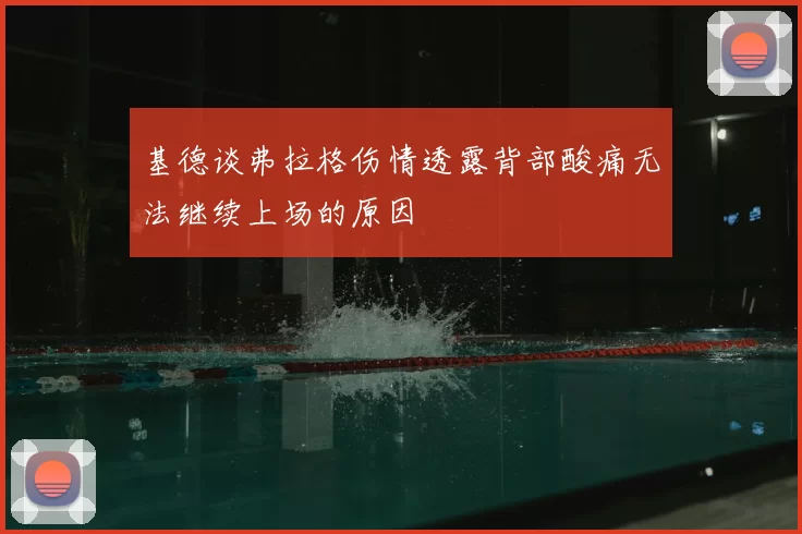 基德谈弗拉格伤情透露背部酸痛无法继续上场的原因