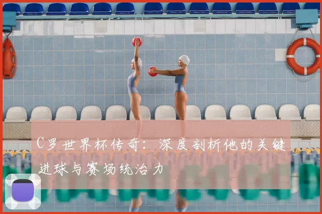 C罗世界杯传奇:深度剖析他的关键进球与赛场统治力