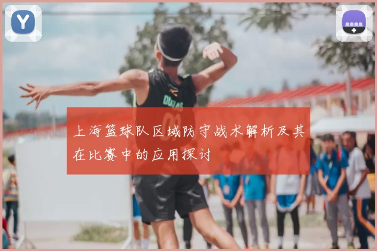 上海篮球队区域防守战术解析及其在比赛中的应用探讨